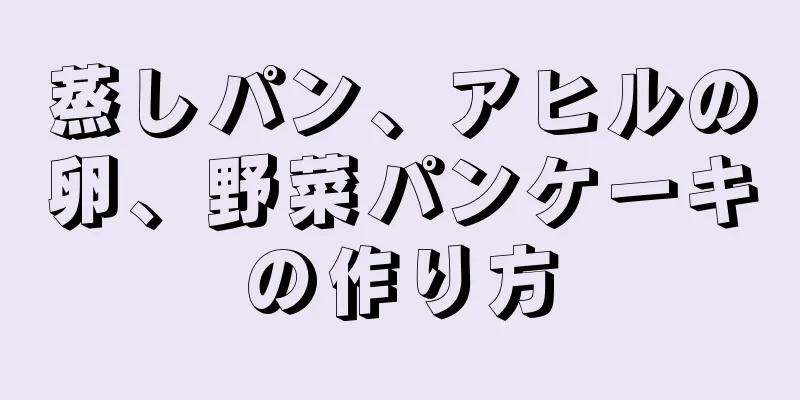 蒸しパン、アヒルの卵、野菜パンケーキの作り方