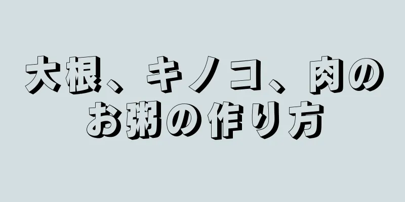 大根、キノコ、肉のお粥の作り方