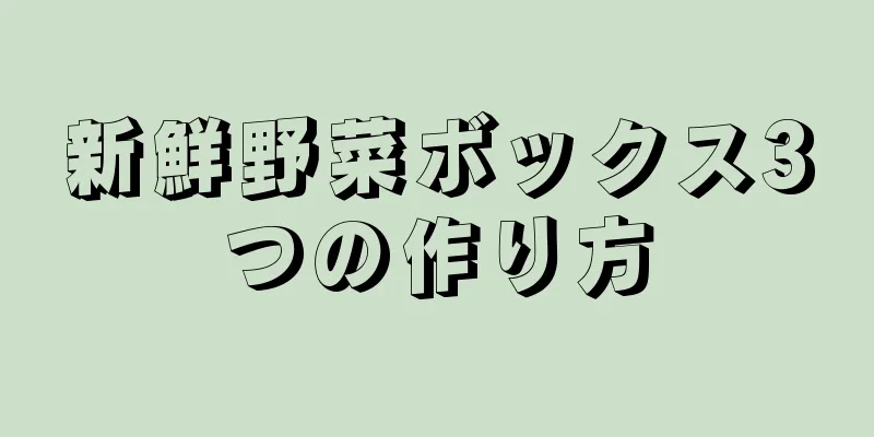 新鮮野菜ボックス3つの作り方