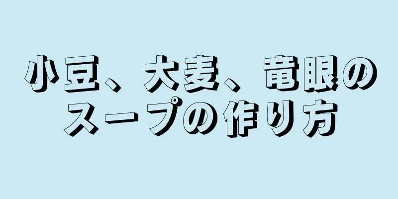 小豆、大麦、竜眼のスープの作り方