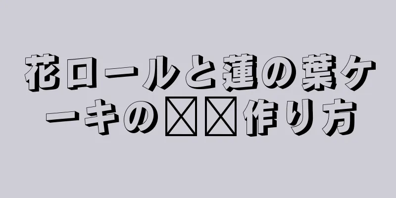 花ロールと蓮の葉ケーキの​​作り方