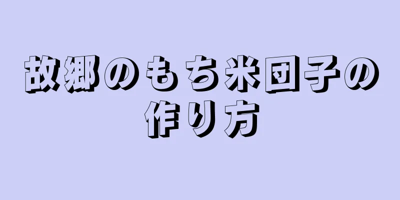 故郷のもち米団子の作り方