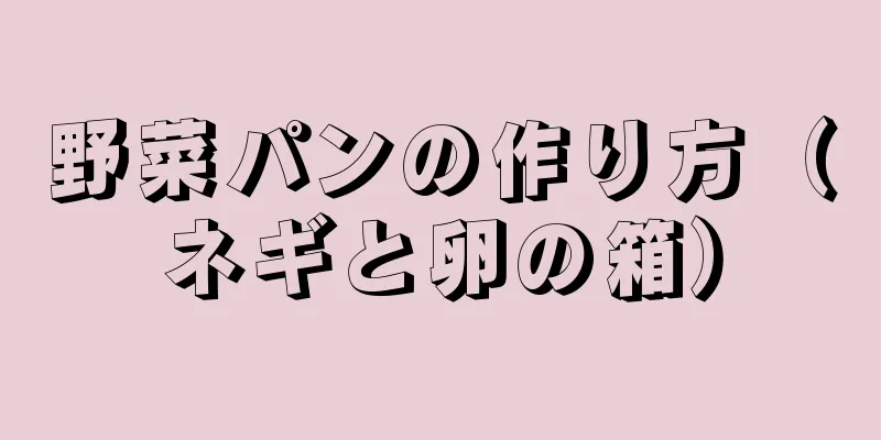 野菜パンの作り方（ネギと卵の箱）