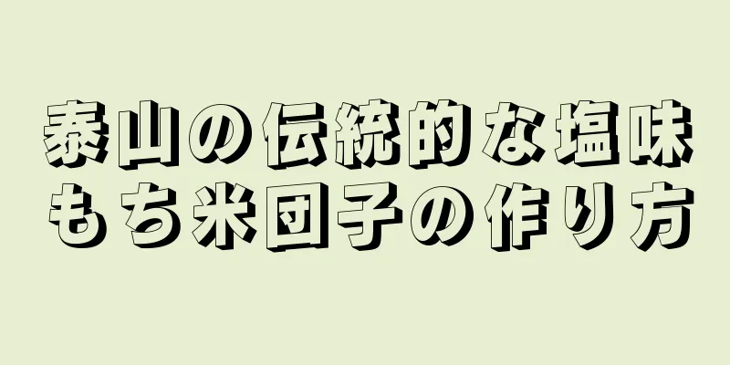 泰山の伝統的な塩味もち米団子の作り方