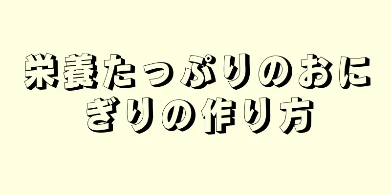 栄養たっぷりのおにぎりの作り方