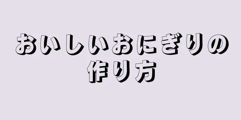 おいしいおにぎりの作り方