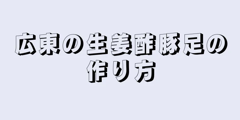 広東の生姜酢豚足の作り方