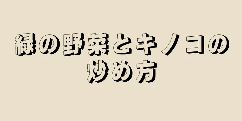 緑の野菜とキノコの炒め方