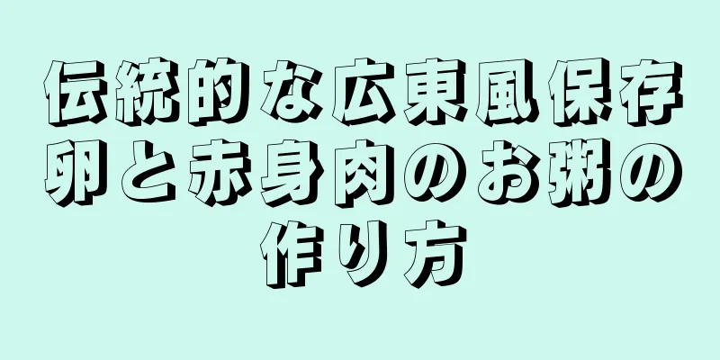 伝統的な広東風保存卵と赤身肉のお粥の作り方