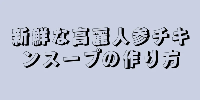 新鮮な高麗人参チキンスープの作り方