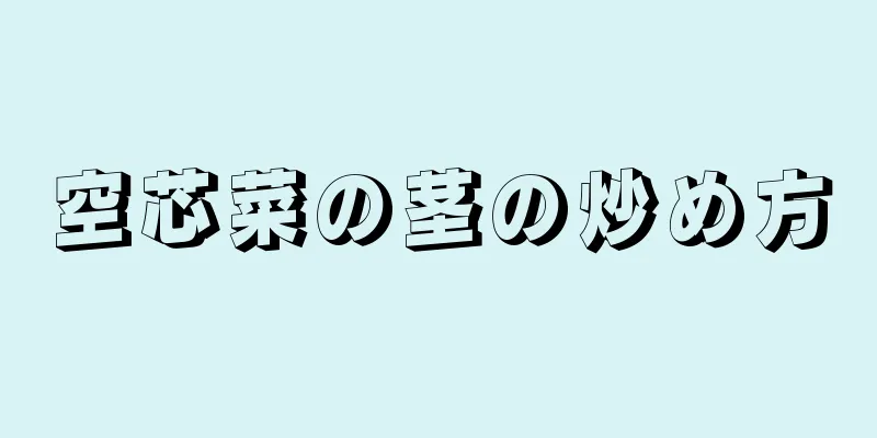 空芯菜の茎の炒め方