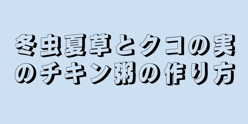 冬虫夏草とクコの実のチキン粥の作り方