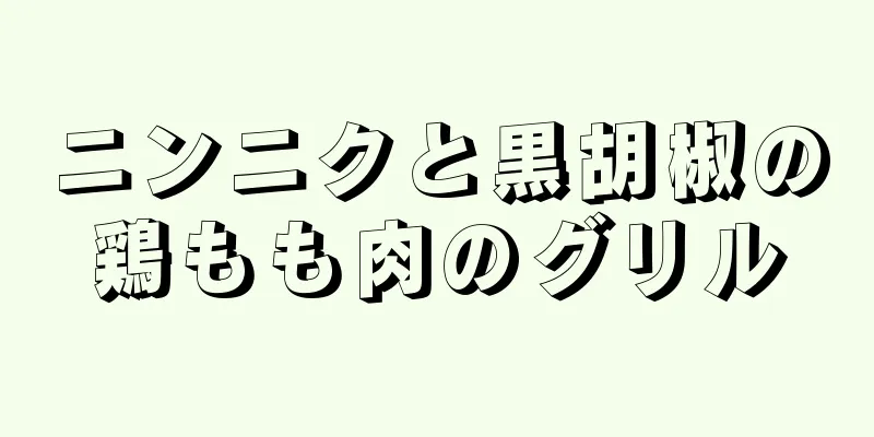 ニンニクと黒胡椒の鶏もも肉のグリル