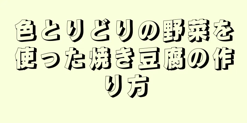 色とりどりの野菜を使った焼き豆腐の作り方