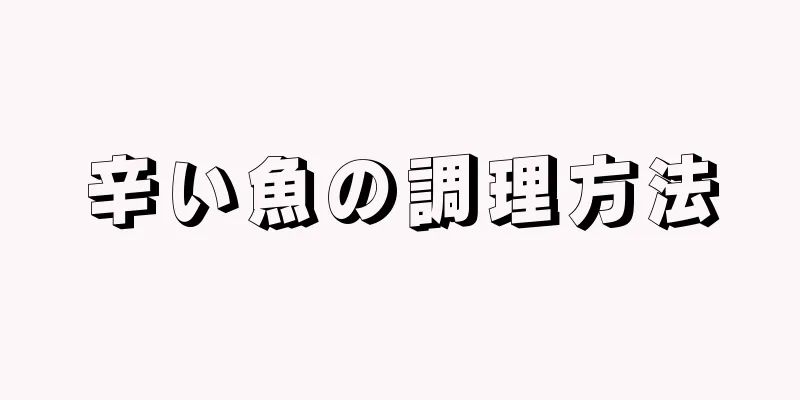 辛い魚の調理方法