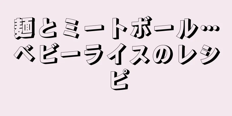 麺とミートボール…ベビーライスのレシピ