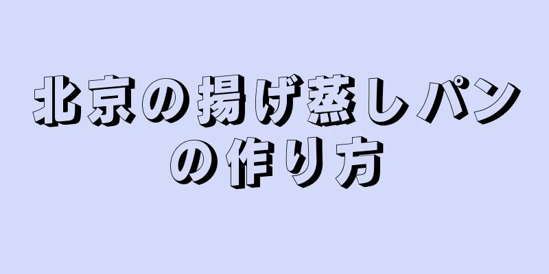 北京の揚げ蒸しパンの作り方