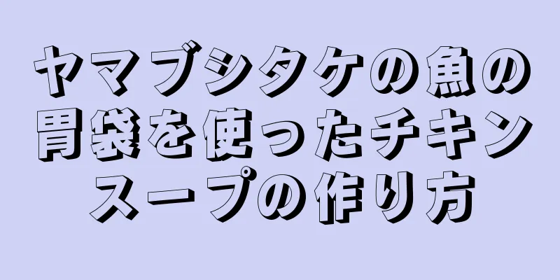 ヤマブシタケの魚の胃袋を使ったチキンスープの作り方