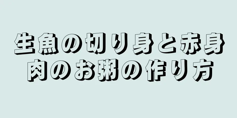 生魚の切り身と赤身肉のお粥の作り方