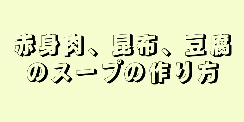 赤身肉、昆布、豆腐のスープの作り方