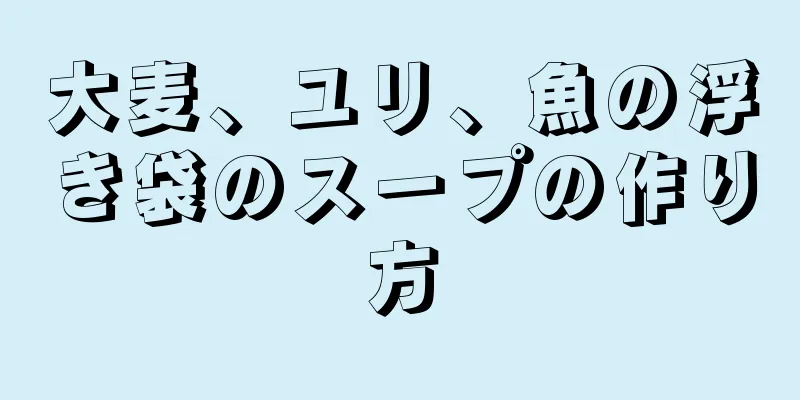 大麦、ユリ、魚の浮き袋のスープの作り方