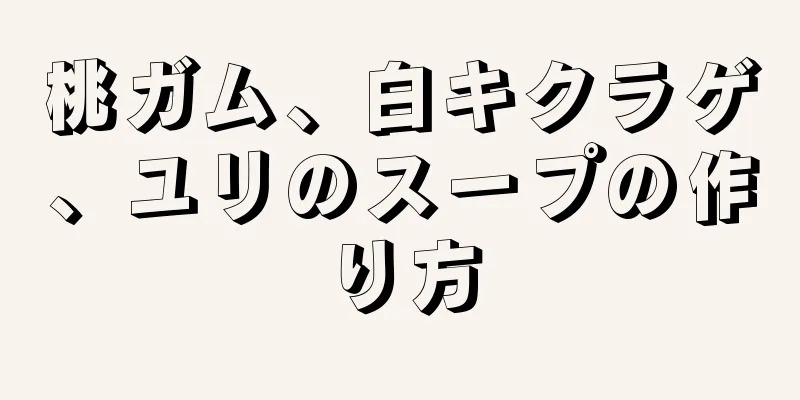 桃ガム、白キクラゲ、ユリのスープの作り方