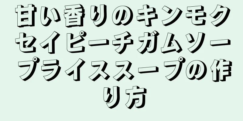 甘い香りのキンモクセイピーチガムソープライススープの作り方