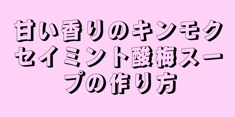 甘い香りのキンモクセイミント酸梅スープの作り方