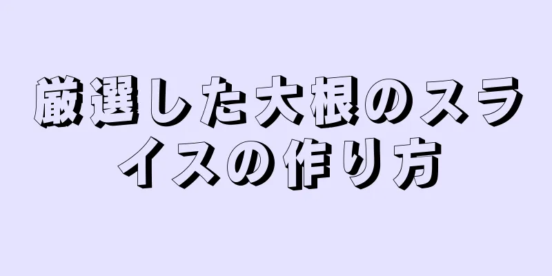 厳選した大根のスライスの作り方