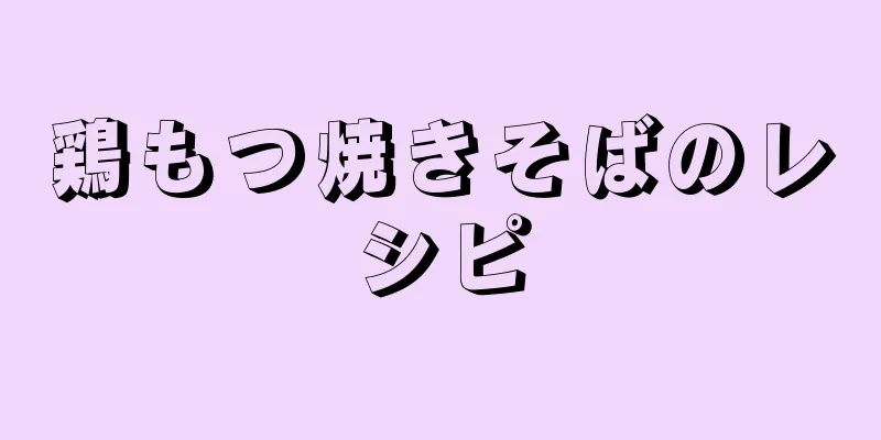 鶏もつ焼きそばのレシピ