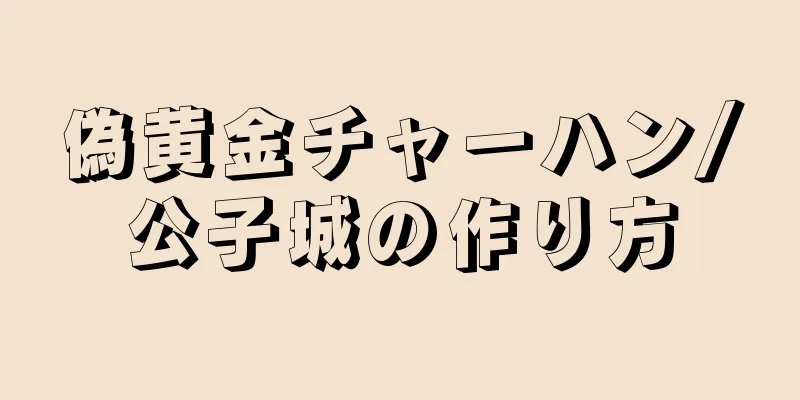 偽黄金チャーハン/公子城の作り方