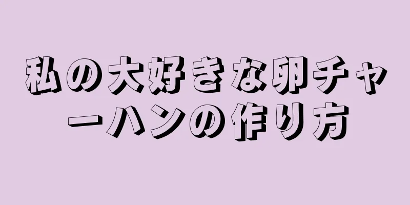 私の大好きな卵チャーハンの作り方