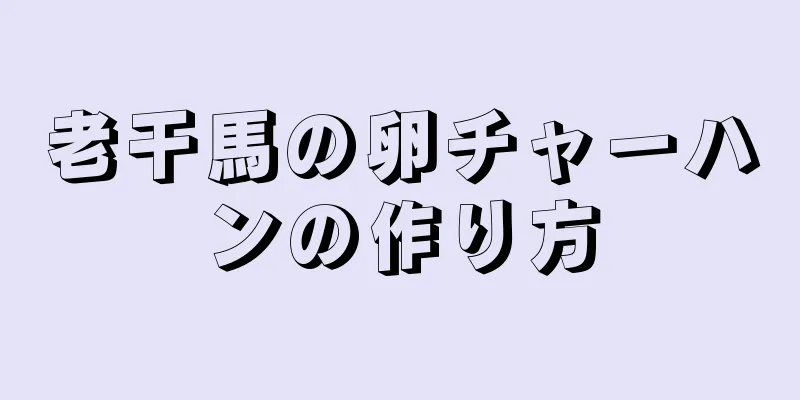 老干馬の卵チャーハンの作り方