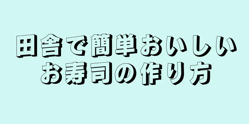 田舎で簡単おいしいお寿司の作り方