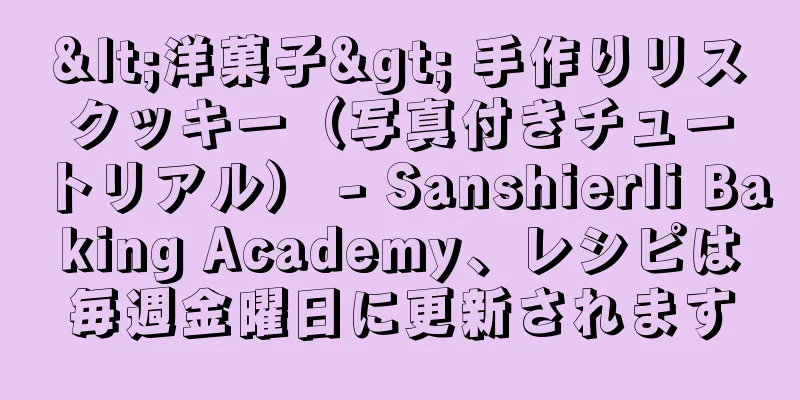 <洋菓子> 手作りリスクッキー（写真付きチュートリアル） - Sanshierli Baking Academy、レシピは毎週金曜日に更新されます