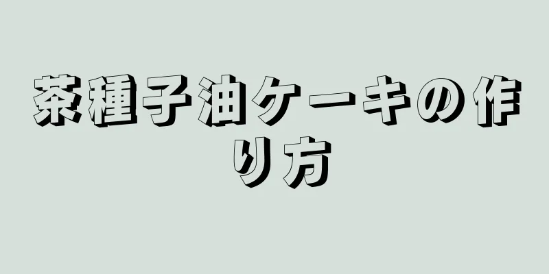 茶種子油ケーキの作り方