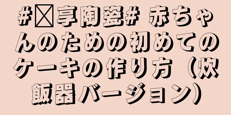 #乐享陶瓷# 赤ちゃんのための初めてのケーキの作り方（炊飯器バージョン）