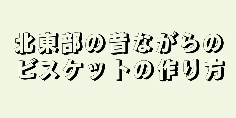 北東部の昔ながらのビスケットの作り方