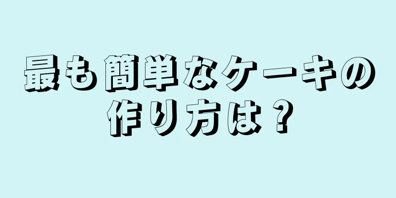 最も簡単なケーキの作り方は？