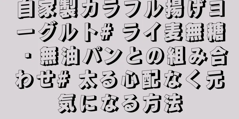 自家製カラフル揚げヨーグルト# ライ麦無糖・無油パンとの組み合わせ# 太る心配なく元気になる方法