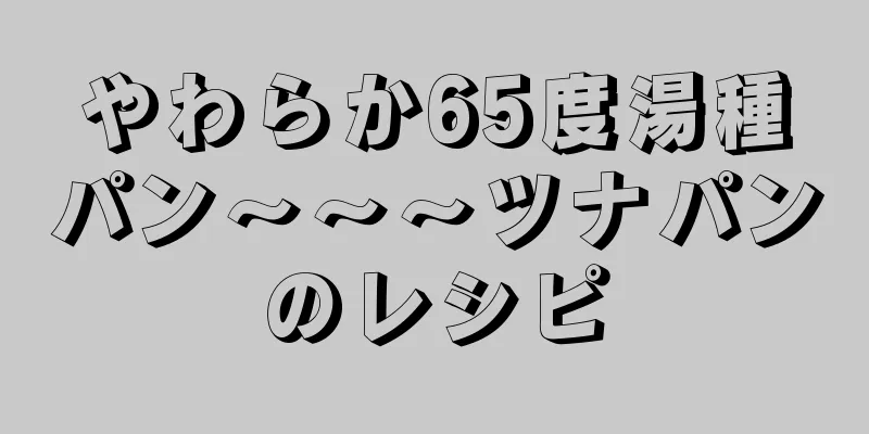 やわらか65度湯種パン～～～ツナパンのレシピ