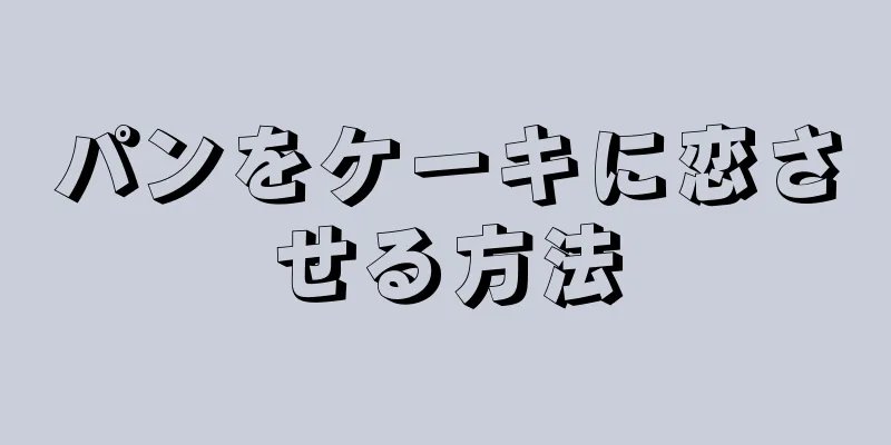 パンをケーキに恋させる方法