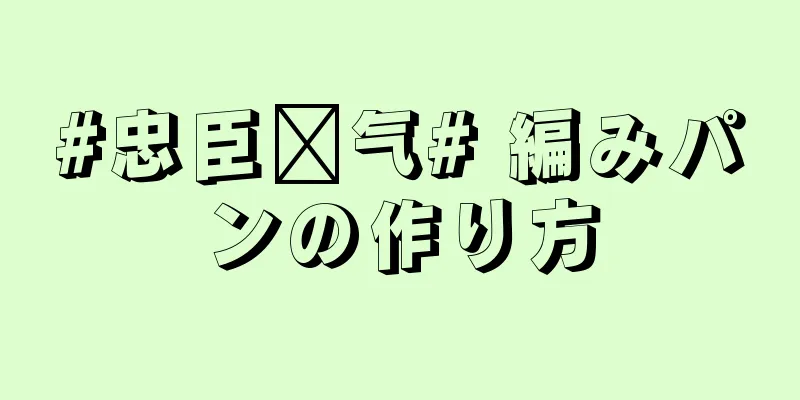 #忠臣电气# 編みパンの作り方