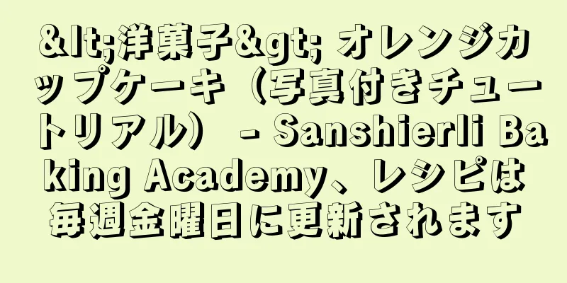 <洋菓子> オレンジカップケーキ（写真付きチュートリアル） - Sanshierli Baking Academy、レシピは毎週金曜日に更新されます