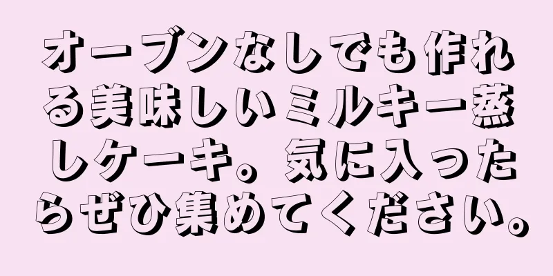 オーブンなしでも作れる美味しいミルキー蒸しケーキ。気に入ったらぜひ集めてください。