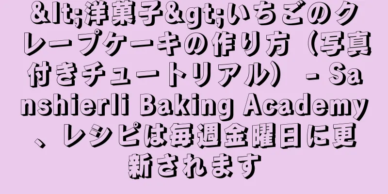 <洋菓子>いちごのクレープケーキの作り方（写真付きチュートリアル） - Sanshierli Baking Academy、レシピは毎週金曜日に更新されます