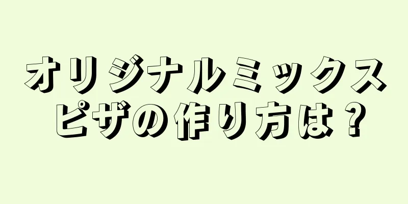 オリジナルミックスピザの作り方は？