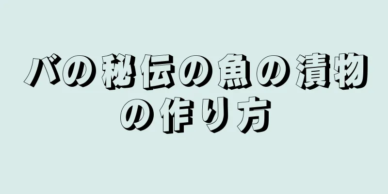 バの秘伝の魚の漬物の作り方