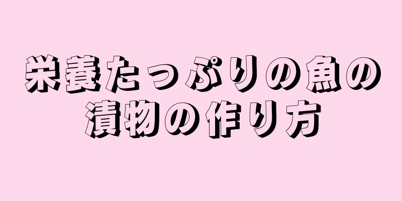 栄養たっぷりの魚の漬物の作り方