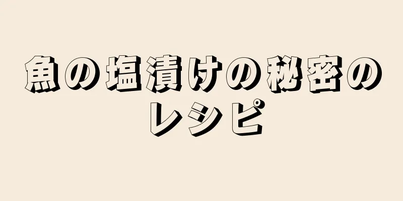 魚の塩漬けの秘密のレシピ